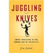 Juggling with Knives Smart Investing in the Coming Age of Volatility
