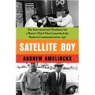 Satellite Boy The International Manhunt for a Master Thief That Launched the Modern Communication Age
