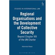 Regional Organisations and the Development of Collective Security Beyond Chapter VIII of the UN Charter