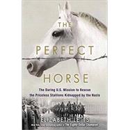The Perfect Horse The Daring U.S. Mission to Rescue the Priceless Stallions Kidnapped by the Nazis