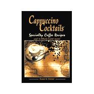 Cappuccino Cocktails: Specialty Coffe Recipes - And a Whole Latte More!