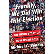 Frankly, We Did Win This Election The Inside Story of How Trump Lost