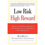 Low Risk High Rewards : Practical Prescriptions for Starting and Growing Your Business