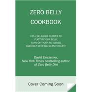 Zero Belly Cookbook 150+ Delicious Recipes to Flatten Your Belly, Turn Off Your Fat Genes, and Help Keep You Lean for Life!