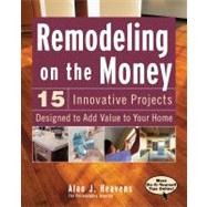 Remodeling on the Money : 15 Innovative Projects Designed to Add Value to Your Home