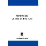 Maximilian : A Play in Five Acts