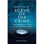 Return to the Scene of the Crime The Returnee Detective and Postcolonial Crime Fiction