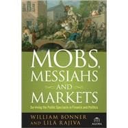 Mobs, Messiahs, and Markets Surviving the Public Spectacle in Finance and Politics