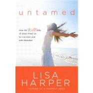 Untamed How the Wild Side of Jesus Frees Us to Live and Love with Abandon