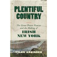 Plentiful Country The Great Potato Famine and the Making of Irish New York