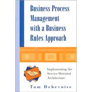 Business Process Management With a Business Rules Approach: Implementing the Service Oriented Architecture