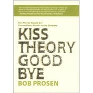 Kiss Theory Good Bye : Five Proven Ways to Get Extraordinary Results in Any Company