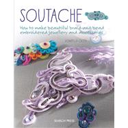Soutache How to make beautiful braid-and-bead embroidered jewelry and accessories