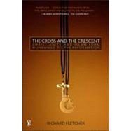 The Cross and the Crescent The Dramatic Story of the Earliest Encounters Between Christians and Muslims