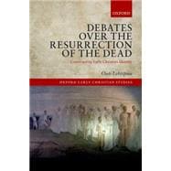 Debates over the Resurrection of the Dead Constructing Early Christian Identity