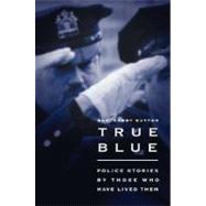 True Blue : Police Stories by those Who Have Lived Them