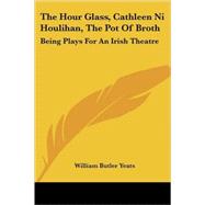The Hour Glass, Cathleen Ni Houlihan, the Pot of Broth: Being Volume Two Of Plays for an Irish Theatre