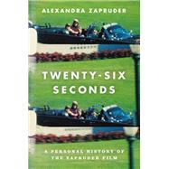 Twenty-Six Seconds A Personal History of the Zapruder Film