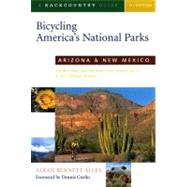 Bicycling America's National Parks: Arizona and New Mexico The Best Road and Trail Rides from the Grand Canyon to Carlsbad Caverns