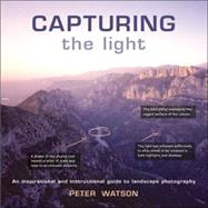 Capturing the Light : An Inspirational and Instructional Guide to Landscape Photography