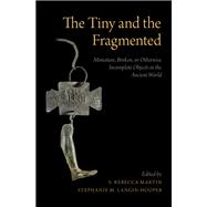 The Tiny and the Fragmented Miniature, Broken, or Otherwise Incomplete Objects in the Ancient World
