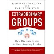 Extraordinary Groups How Ordinary Teams Achieve Amazing Results