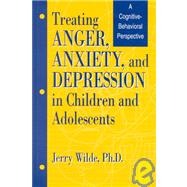 Treating Anger, Anxiety, And Depression In Children And Adolescents: A Cognitive-Behavioral Perspective