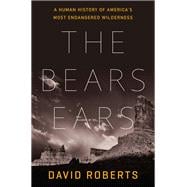 The Bears Ears A Human History of America's Most Endangered Wilderness