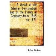 A Sketch of the German Constitution and of the Events in Germany from 1815 to 1871