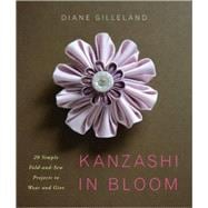 Kanzashi in Bloom : 20 Simple Fold-and-Sew Projects to Wear and Give