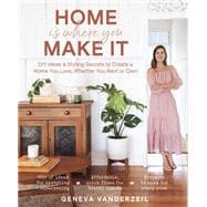 Home Is Where You Make It DIY Ideas & Styling Secrets to Create a Home You Love, Whether You Rent or Own