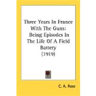 Three Years in France with the Guns : Being Episodes in the Life of A Field Battery (1919)