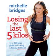 Losing the Last 5 Kilos Your Kick-Arse Guide to Looking & Feeling Fantastic
