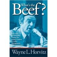 What's the Beef? Sixty Years of Hard-Won Lessons for Today's Leaders in Labor, Management, and Government