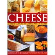 Cheese: A Visual Guide to 400 Cheeses with 150 Recipes