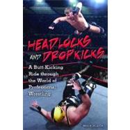 Headlocks and Dropkicks: A Butt-Kicking Ride Through the World of Professional Wrestling