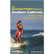 The Stand-Up Paddler's Guide to Southern California Paddling, Surfing, Touring, Racing, and Yoga