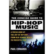 The Concise Guide to Hip-Hop Music A Fresh Look at the Art of Hip-Hop, from Old-School Beats to Freestyle Rap