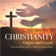 The History of Christianity : Origins and Growth | Christianity Books Grade 6 | Children's Religion Books