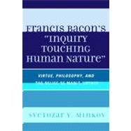 Francis Bacon's Inquiry Touching Human Nature Virtue, Philosophy, and the Relief of Man's Estate