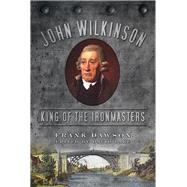 John Wilkinson King of the Ironmasters