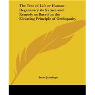 The Tree Of Life Or Human Degeneracy Its Nature And Remedy As Based On The Elevating Principle Of Orthopathy