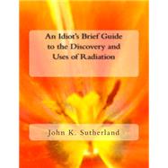 An Idiot's Brief Guide to the Discovery and Uses of Radiation