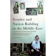 Gender and Nation Building in the Middle East The Political Economy of Health from Mandate Palestine to Refugee Camps in Jordan