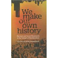We Make Our Own History Marxism, Social Movements and the Crisis of Neoliberalism