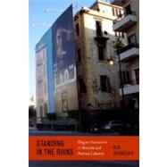 Standing by the Ruins Elegiac Humanism in Wartime and Postwar Lebanon