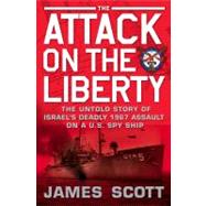 Attack on the Liberty : The Untold Story of Israel's Deadly 1967 Assault on a U. S. Spy Ship