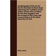 Autobiography Of Ma-Ka-Tai-Me-She-Kia-Kiak Or Black Hawk Embracing The Traditions Of His Nation, Various Wars In Which He Has Been Engaged, And His Account Of The Cause And General History Of The Black Hawk War Of 1832