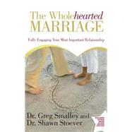 The Wholehearted Marriage Fully Engaging Your Most Important Relationship