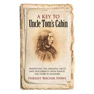 A Key to Uncle Tom's Cabin Presenting the Original Facts and Documents Upon Which the Story Is Founded